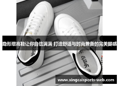 隐形增高鞋让你自信满满 打造舒适与时尚兼备的完美脚感