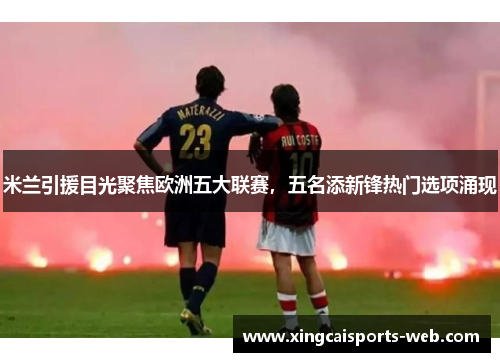 米兰引援目光聚焦欧洲五大联赛，五名添新锋热门选项涌现