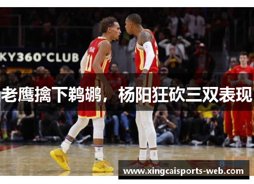 老鹰擒下鹈鹕,杨阳狂砍三双表现