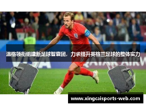 温格领衔组建新足球智囊团，力求提升英格兰足球的整体实力
