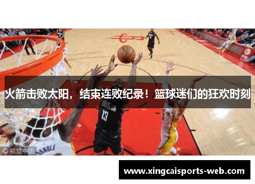 火箭击败太阳，结束连败纪录！篮球迷们的狂欢时刻