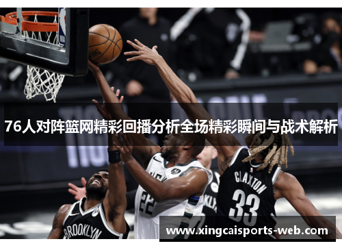 76人对阵篮网精彩回播分析全场精彩瞬间与战术解析