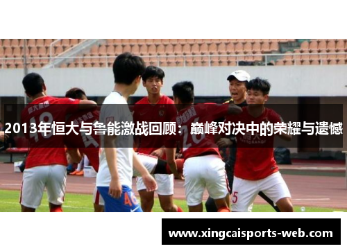2013年恒大与鲁能激战回顾：巅峰对决中的荣耀与遗憾