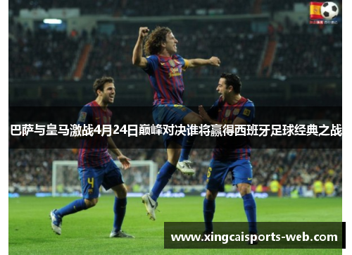 巴萨与皇马激战4月24日巅峰对决谁将赢得西班牙足球经典之战