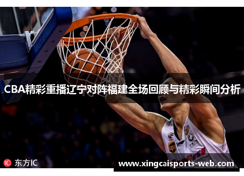 CBA精彩重播辽宁对阵福建全场回顾与精彩瞬间分析